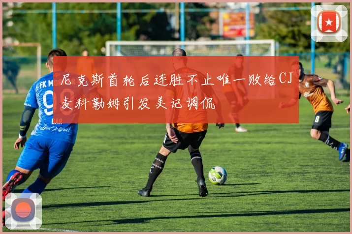 尼克斯首轮后连胜不止唯一败给CJ麦科勒姆引发美记调侃