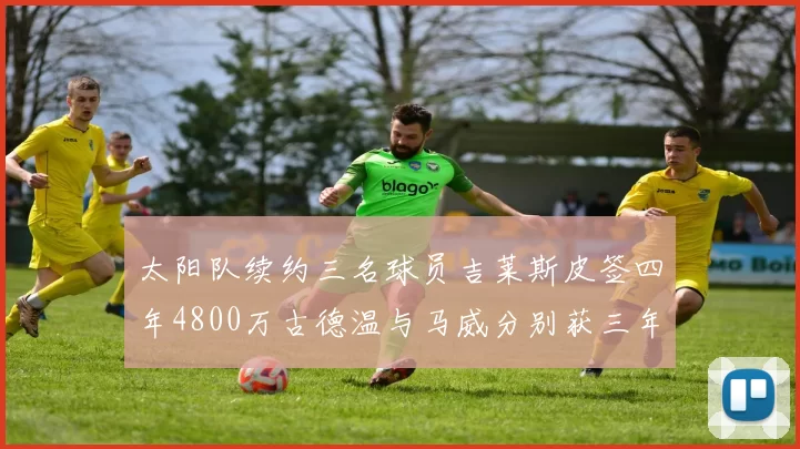 太阳队续约三名球员吉莱斯皮签四年4800万古德温与马威分别获三年合同