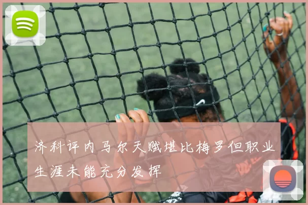济科评内马尔天赋堪比梅罗但职业生涯未能充分发挥
