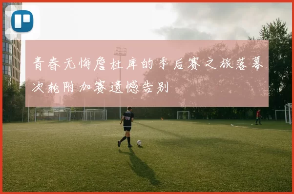 青春无悔詹杜库的季后赛之旅落幕次轮附加赛遗憾告别