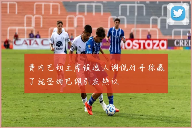 费内巴切主席候选人调侃对手称赢了就签姆巴佩引发热议