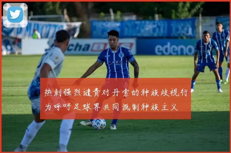 热刺强烈谴责对丹索的种族歧视行为呼吁足球界共同抵制种族主义