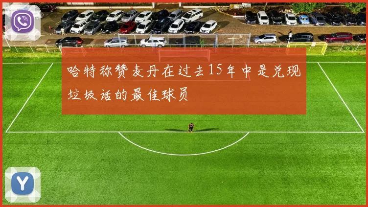 哈特称赞麦丹在过去15年中是兑现垃圾话的最佳球员