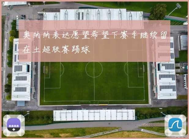 奥纳纳表达愿望希望下赛季继续留在土超联赛踢球